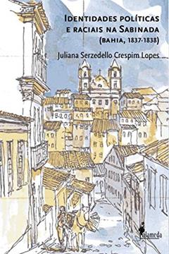 Identidades Políticas e Raciais na Sabinada: (Bahia, 1837-1839), do autor Juliana Serzedello Crespim Lopes