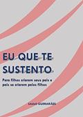 Ler Eu que te sustento: Para filhos criarem seus pais e pais se criarem pelos seus filhos, do autor Saulo Guimarães