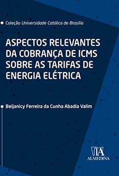 Aspectos Relevantes da Cobrança de ICMS Sobre as Tarifas de Energia Elétrica, do autor Beijanicy Ferreira da Cunha Abadia Valim