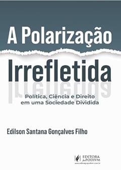 A Polarização Irrefletida - Política, Ciência e Direito em uma Sociedade Dividida (2024), do autor Edilson Santana Gonçalves Filho