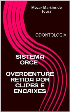 Overdenture retida por clipes e encaixes: SISTEMA ORCE, do autor Mozar Martins de Souza