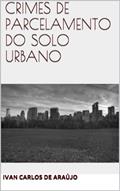 Ler CRIMES DE PARCELAMENTO DO SOLO URBANO, do autor ivan carlos de araújo