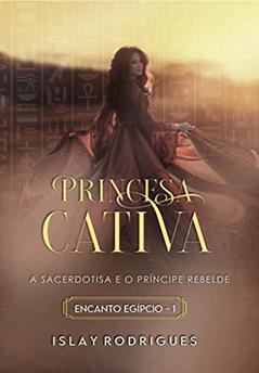 Princesa Cativa: A Sacerdotisa e o Príncipe Rebelde - Livro 1, do autor Islay Rodrigues