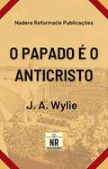 Ler O Papado é o Anticristo: Uma demonstração, do autor J. A. Wylie