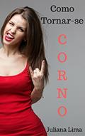 Ler Como Tornar-se Corno: Convencendo Sua Amada a Lhe Chifrar, do autor Juliana Lima