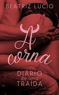 Ler A Corna: Diário de Uma Traída (Na Leveza do Amor Livro 1), do autor Beatriz Lucio