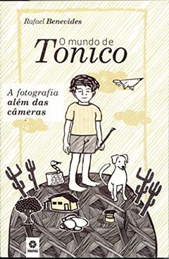 O Mundo de Tonico. A Fotografia Além das Câmeras, do autor Rafael Benevides