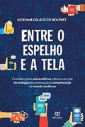 Ler Entre o espelho e a tela: considerações psicanalíticas sobre o uso das tecnologias da informação e comunicação no mundo modern, do autor Estevam Colacicco Holpert