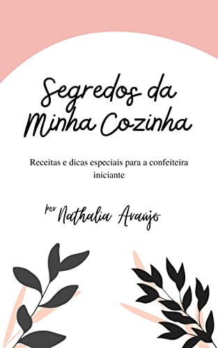 Ler Segredos da Minha Cozinha: Receitas e dicas especiais para a confeiteira iniciante, do autor Nathalia Araújo; Nathalia Silva de Araujo