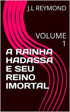 A RAINHA HADASSA E SEU REINO IMORTAL: VOLUME 1, do autor J.L REYMOND