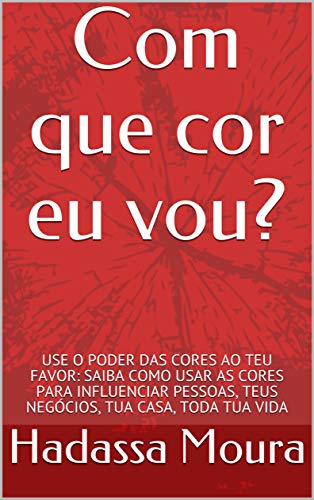 Ler Com que cor eu vou?: USE O PODER DAS CORES AO TEU FAVOR: SAIBA COMO USAR AS CORES PARA INFLUENCIAR PESSOAS, TEUS NEGÓCIOS, TUA CASA, TODA TUA VIDA, do autor Hadassa Moura
