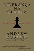 Ler Liderança na guerra: Grandes lições de quem fez história, do autor Andrew Roberts