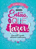 Ler Então, o que fazer?: Guia para a garota sobreviver à adolescência, do autor Juliana Ravelli Ler Então, o que fazer?: Guia para a garota sobreviver à adolescência, do autor Juliana Ravelli