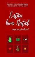 Ler Então bom Natal: e ano novo também!, do autor Gabriela Santos; Daniela E. Dias; Pollyana Cuel; Victoria Singui Ler Então bom Natal: e ano novo também!, do autor Gabriela Santos; Daniela E. Dias; Pollyana Cuel; Victoria Singui