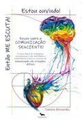 Ler Estou Ouvindo! Então ME ESCUTA! Ensaio Sobre a Comunicação Senciente, do autor Daniela Bernardes Ler Estou Ouvindo! Então ME ESCUTA! Ensaio Sobre a Comunicação Senciente, do autor Daniela Bernardes