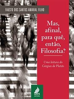 Mas, afinal, para quê, então, filosofia? Uma leitura do Górgias de Platão, do autor Fausto dos Santos Amaral Filho