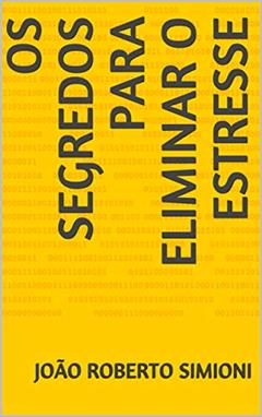 Os Segredos para Eliminar o Estresse: Os Segredos para Eliminar e Prevenir o Estresse, do autor João Roberto Simioni