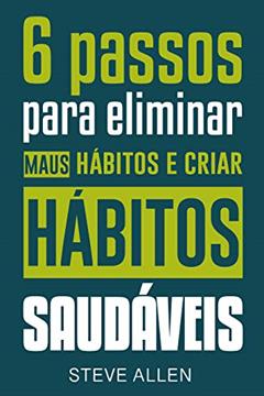 Superação Pessoal: 6 passos para eliminar maus hábitos e criar hábitos saudáveis: Sistema utilizado pelas pessoas mais bem-sucedidas do mundo para adotar ... (Sucesso e produtividade sem limites), do autor Steve Allen