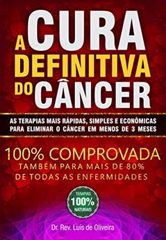 A CURA Definitiva do CÂNCER: As Terapias Mais Rápidas, Simples e Econômicas Para Eliminar o Câncer em 3 Meses ou Menos. Aprenda a Prevenir ou Eliminar o Câncer de sua Vida para sempre!, do autor Luis de Oliveira