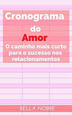 Cronograma do Amor: O caminho mais curto para o sucesso nos relacionamentos - Livro de autoajuda - Leia grátis com o Kindle!, do autor Bella Nobre