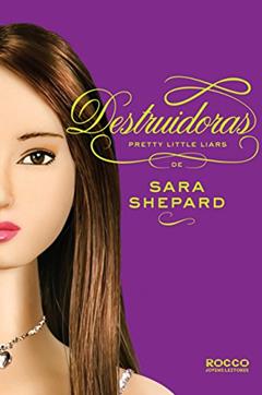 Destruidoras (Pretty Little Liars Livro 6), do autor Sara Shepard