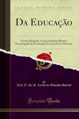 Ler Da Educação: Cartas Dirigidas A uma Senhora Illustre, Encarregada da Instituição de uma Joven Princeza (Classic Reprint), do autor João B. Da S. Leitão Almeida-Garrett