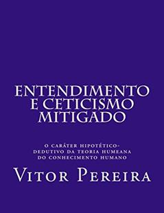 Entendimento e Ceticismo mitigado: O caráter hipotético-dedutivo da teoria humeana do conhecimento humano, do autor Vitor Pereira