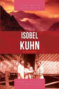 Isobel Kuhn - no Topo do Mundo, do autor Janet Benge; Geoff Benge