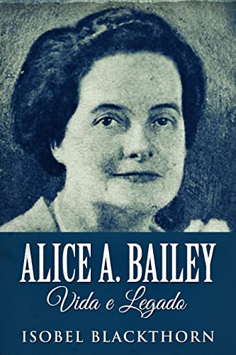 Ler Alice A. Bailey, Vida e Legado: Em Português, do autor Isobel Blackthorn Ler Alice A. Bailey, Vida e Legado: Em Português, do autor Isobel Blackthorn