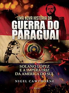 Uma Nova História da Guerra do Paraguai, do autor Nigel Cawthorne