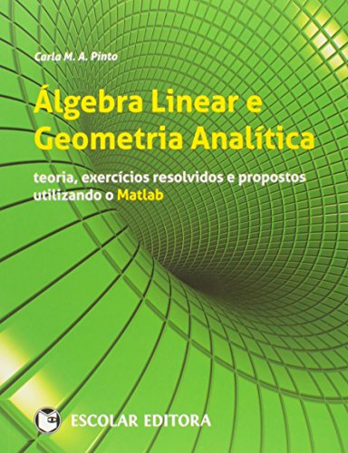Ler Álgebra Linear e Geometria Analítica. Teoria, Exercícios Resolvidos e Propostos Utilizando o Matlab, do autor Carla M. A. Pinto