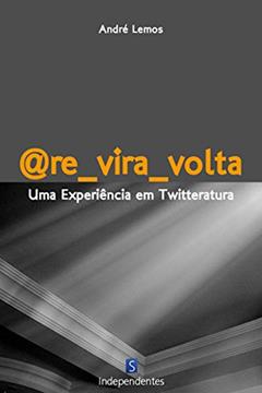 @Re_Vira_Volta: Uma Experiência Em Twitteratura, do autor André Lemos