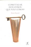 Ler Como Falar Dos Livros Que Não Lemos, do autor Pierry Bayard Ler Como Falar Dos Livros Que Não Lemos, do autor Pierry Bayard