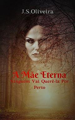 A Mãe Eterna: Ninguém Vai Querê-la Por Perto, do autor J.S. Oliveira