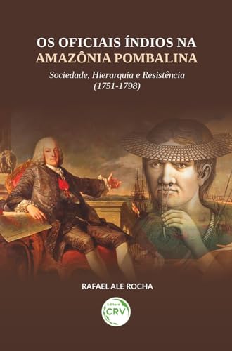 Ler Os Oficiais Índios na Amazônia Pombalina: Sociedade, hierarquia e resistência (1751-1798), do autor Rafael Ale. Rocha Ler Os Oficiais Índios na Amazônia Pombalina: Sociedade, hierarquia e resistência (1751-1798), do autor Rafael Ale. Rocha