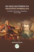 Ler Os Oficiais Índios na Amazônia Pombalina: Sociedade, hierarquia e resistência (1751-1798), do autor Rafael Ale. Rocha