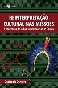 Reinterpretação cultural nas missões: A conversão de índios e missionários no Guairá, do autor Oseias de Oliveira