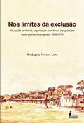 Ler Nos Limites da Exclusão: Ocupação Territorial, Organização Econômica e Populações Livres Pobres (Guarapuava, 1808-1878), do autor Rosângela Ferreira Leite Ler Nos Limites da Exclusão: Ocupação Territorial, Organização Econômica e Populações Livres Pobres (Guarapuava, 1808-1878), do autor Rosângela Ferreira Leite