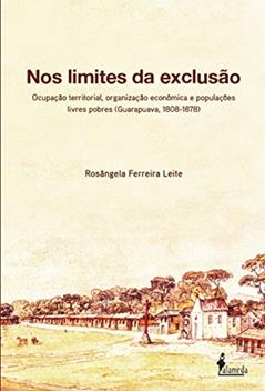 Nos Limites da Exclusão: Ocupação Territorial, Organização Econômica e Populações Livres Pobres (Guarapuava, 1808-1878), do autor Rosângela Ferreira Leite