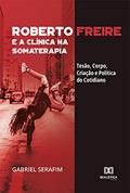 Ler Roberto Freire e a Clínica na Somaterapia: Tesão, Corpo, Criação e Política do Cotidiano, do autor Gabriel Serafim