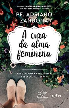 A cura da alma feminina: Resgatando a verdadeira essência da mulher, do autor Padre Adriano Zandoná