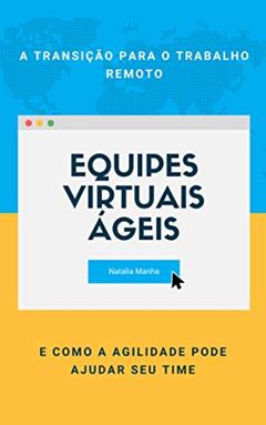 Equipes virtuais ágeis: A transição para o trabalho remoto e como a agilidade pode ajudar seu time, do autor Natalia Manha