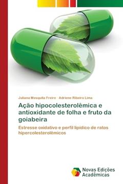 Ação hipocolesterolêmica e antioxidante de folha e fruto da goiabeira: Estresse oxidativo e perfil lipídico de ratos hipercolesterolêmicos, do autor Juliana Mesquita Freire; Adriene Ribeiro Lima