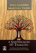 Ler A SANTIFICAÇÃO DO TRABALHO, do autor IVES GANDRA MARTINS FILHO FILHO