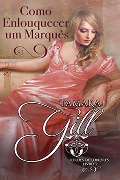 Como Enlouquecer um Marquês (Lordes de Londres Livro 2), do autor Tamara Gill