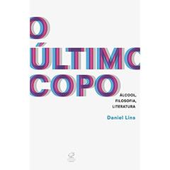 O último copo: Álcool, filosofia, literatura: Álcool, filosofia, literatura, do autor Daniel Soares Lins