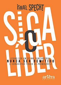 Siga o líder: como ser um ótimo funcionário, nunca ser demitido e conquistar todas as promoções, do autor Ismael Specht