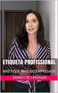 ETIQUETA PROFISSIONAL: NÃO FIQUE MAIS DESEMPREGADO, do autor Romaly de Carvalho