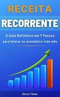 Ler Receita Recorrente: O Guia Definitivo em 7 Passos para faturar no automático todo mês, do autor Gloria Tellez