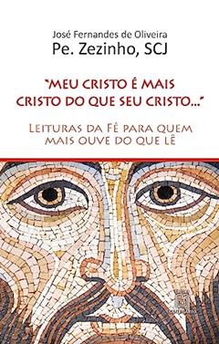 Meu Cristo é Mais Cristo do que seu Cristo: Leituras da fé Para Quem Mais Ouve do que lê, do autor Zezinho